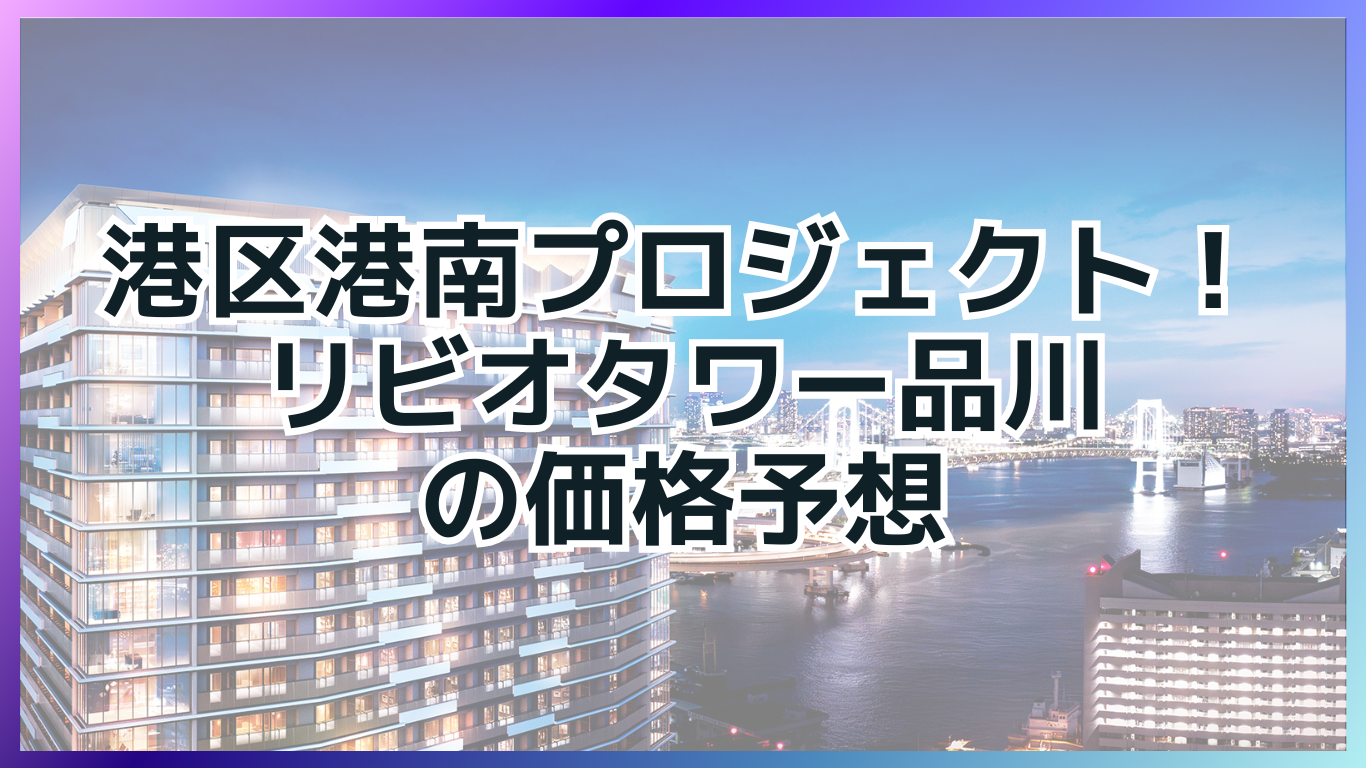 リビオタワー品川の価格予想！東京都港区港南の新たなランドマークに注目！